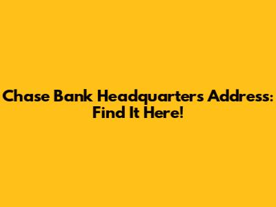 Chase Bank Headquarters Address: Find It Here!