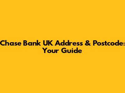 Chase Bank UK Address & Postcode: Your Guide
