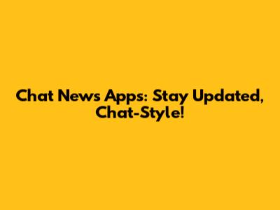 Chat News Apps: Stay Updated, Chat-Style!
