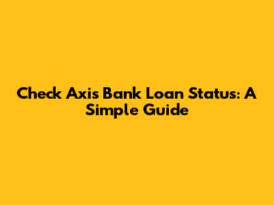 Check Axis Bank Loan Status: A Simple Guide