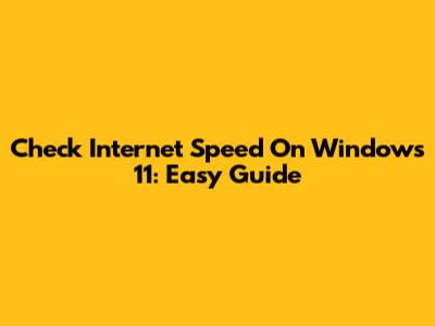 Check Internet Speed On Windows 11: Easy Guide
