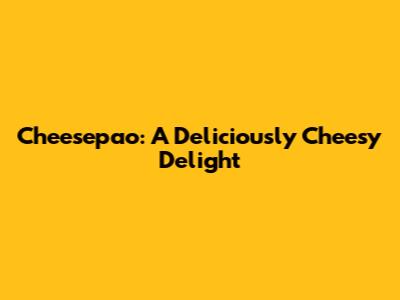 Cheesepao: A Deliciously Cheesy Delight