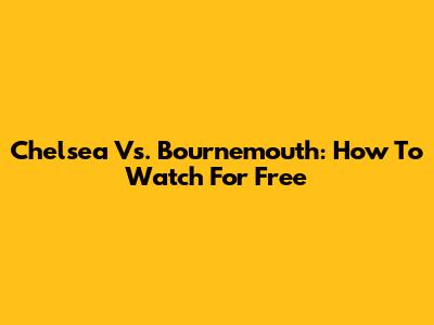 Chelsea Vs. Bournemouth: How To Watch For Free