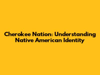 Cherokee Nation: Understanding Native American Identity