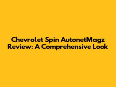 Chevrolet Spin AutonetMagz Review: A Comprehensive Look