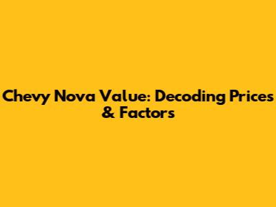 Chevy Nova Value: Decoding Prices & Factors