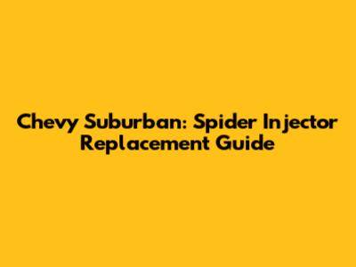 Chevy Suburban: Spider Injector Replacement Guide