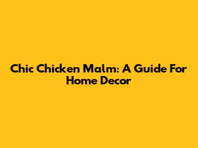 Chic Chicken Malm: A Guide For Home Decor