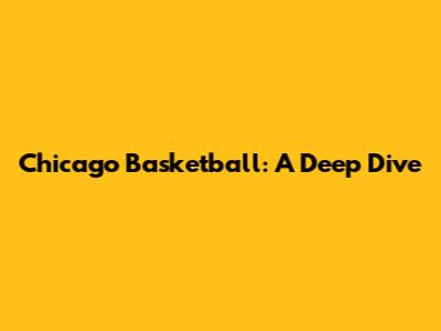 Chicago Basketball: A Deep Dive