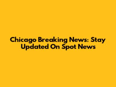Chicago Breaking News: Stay Updated On Spot News