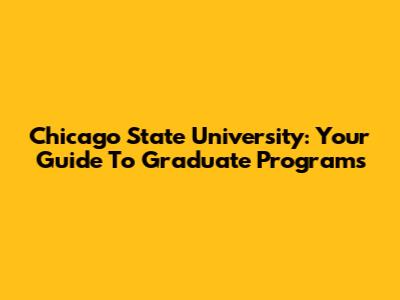 Chicago State University: Your Guide To Graduate Programs