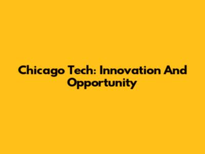 Chicago Tech: Innovation And Opportunity
