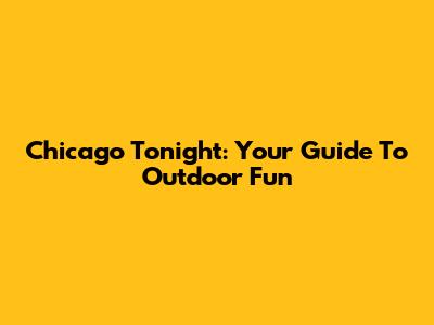 Chicago Tonight: Your Guide To Outdoor Fun