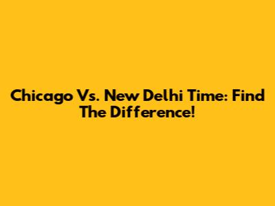 Chicago Vs. New Delhi Time: Find The Difference!