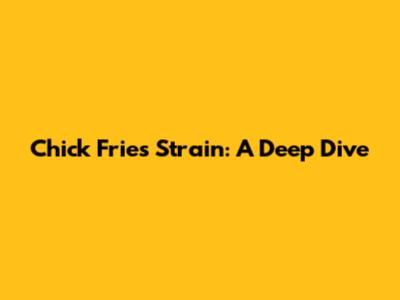 Chick Fries Strain: A Deep Dive