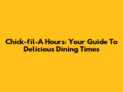 Chick-fil-A Hours: Your Guide To Delicious Dining Times