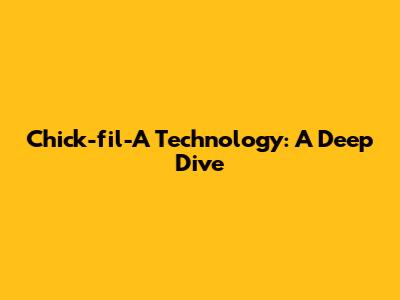 Chick-fil-A Technology: A Deep Dive