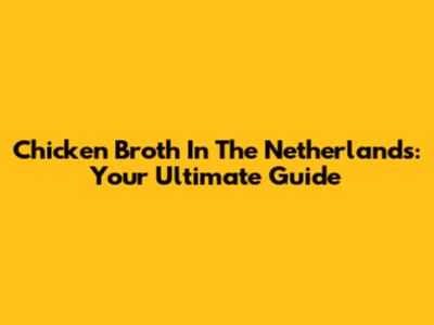 Chicken Broth In The Netherlands: Your Ultimate Guide