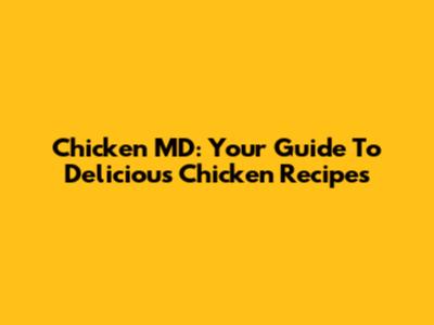 Chicken MD: Your Guide To Delicious Chicken Recipes