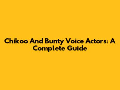 Chikoo And Bunty Voice Actors: A Complete Guide