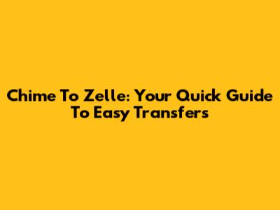 Chime To Zelle: Your Quick Guide To Easy Transfers