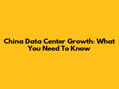China Data Center Growth: What You Need To Know