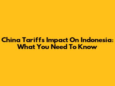 China Tariffs' Impact On Indonesia: What You Need To Know
