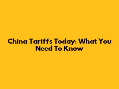 China Tariffs Today: What You Need To Know