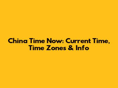 China Time Now: Current Time, Time Zones & Info