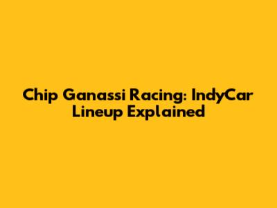 Chip Ganassi Racing: IndyCar Lineup Explained