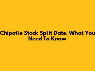 Chipotle Stock Split Date: What You Need To Know
