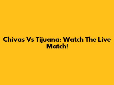 Chivas Vs Tijuana: Watch The Live Match!