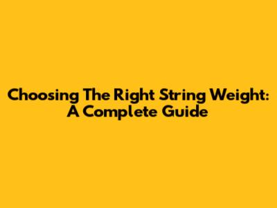 Choosing The Right String Weight: A Complete Guide