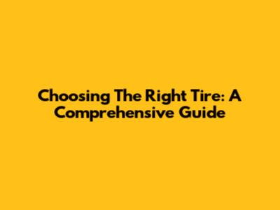 Choosing The Right Tire: A Comprehensive Guide