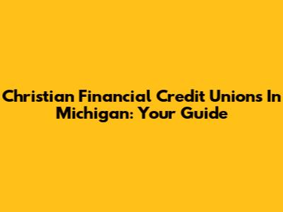 Christian Financial Credit Unions In Michigan: Your Guide