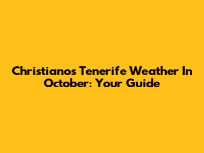 Christianos Tenerife Weather In October: Your Guide