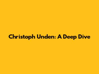 Christoph Unden: A Deep Dive