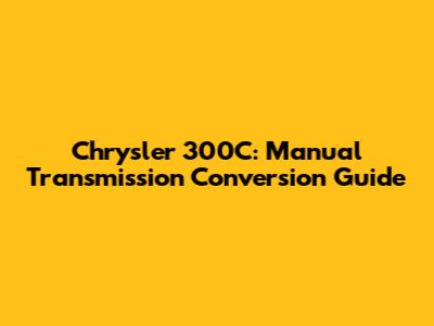 Chrysler 300C: Manual Transmission Conversion Guide
