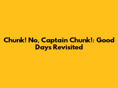 Chunk! No, Captain Chunk!: 'Good Days' Revisited