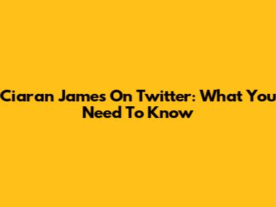 Ciaran James On Twitter: What You Need To Know
