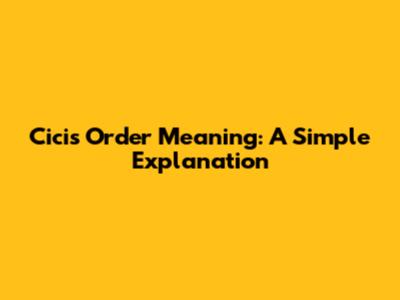 Cicis Order Meaning: A Simple Explanation