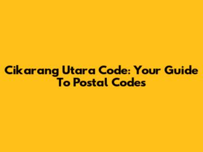 Cikarang Utara Code: Your Guide To Postal Codes