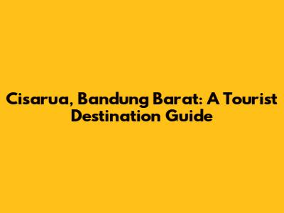 Cisarua, Bandung Barat: A Tourist Destination Guide