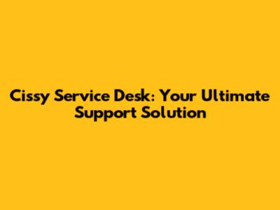 Cissy Service Desk: Your Ultimate Support Solution