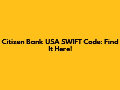Citizen Bank USA SWIFT Code: Find It Here!