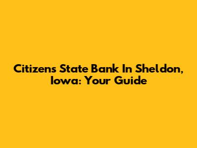 Citizens State Bank In Sheldon, Iowa: Your Guide