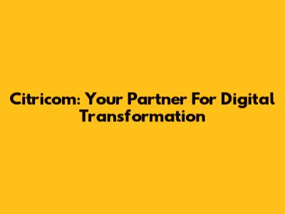 Citricom: Your Partner For Digital Transformation