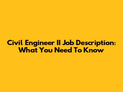 Civil Engineer II Job Description: What You Need To Know