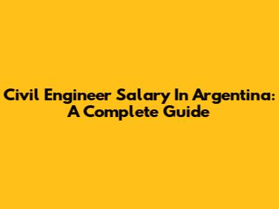 Civil Engineer Salary In Argentina: A Complete Guide