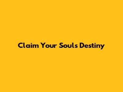 Claim Your Soul's Destiny